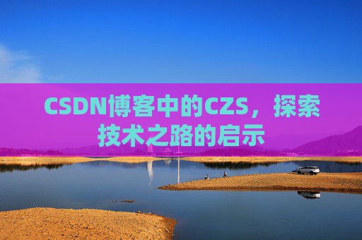 CSDN博客中的CZS，探索技术之路的启示